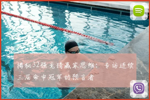 揭秘32强竞猜赢家思维：专访连续三届命中冠军的预言者