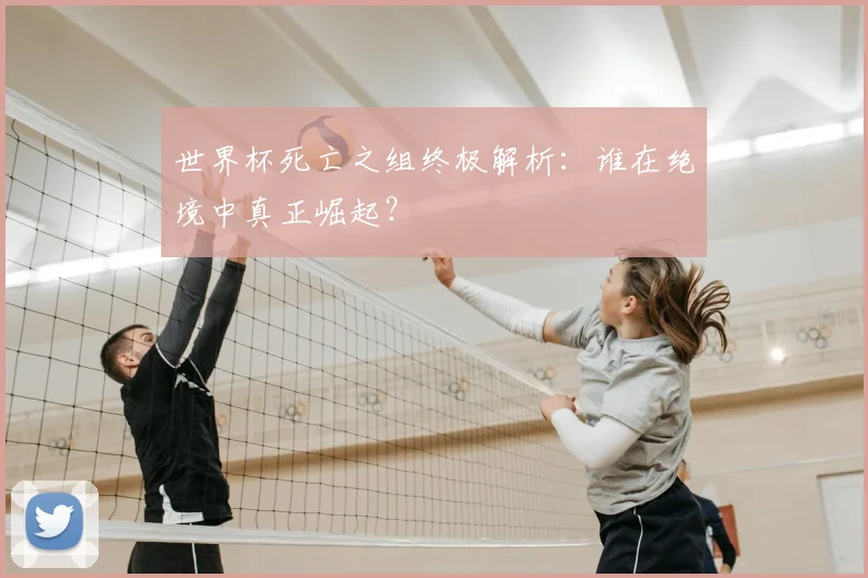 世界杯死亡之组终极解析：谁在绝境中真正崛起？