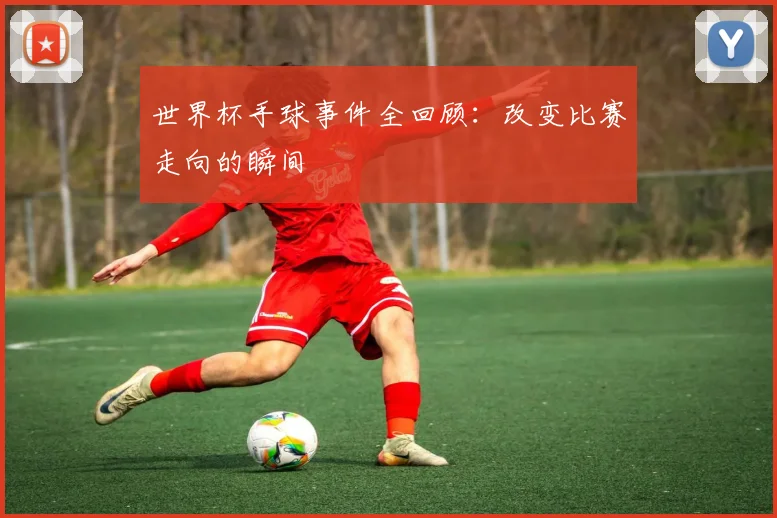 世界杯手球事件全回顾：改变比赛走向的瞬间