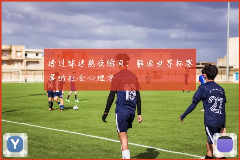 透过球迷熬夜瞬间：解读世界杯赛事的社会心理学