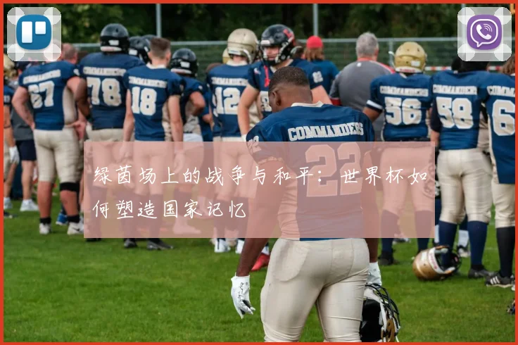 绿茵场上的战争与和平：世界杯如何塑造国家记忆