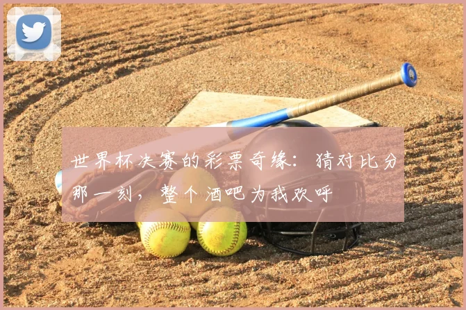 世界杯决赛的彩票奇缘:猜对比分那一刻,整个酒吧为我欢呼