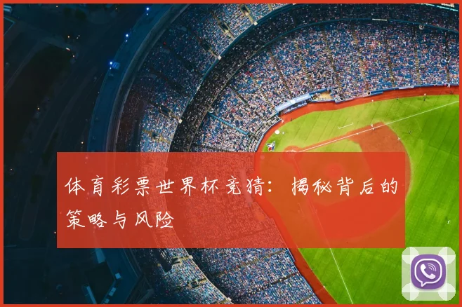 体育彩票世界杯竞猜：揭秘背后的策略与风险