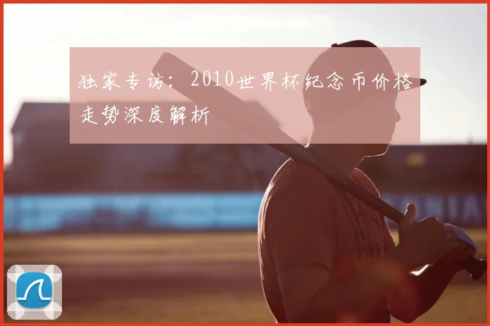 独家专访：2010世界杯纪念币价格走势深度解析