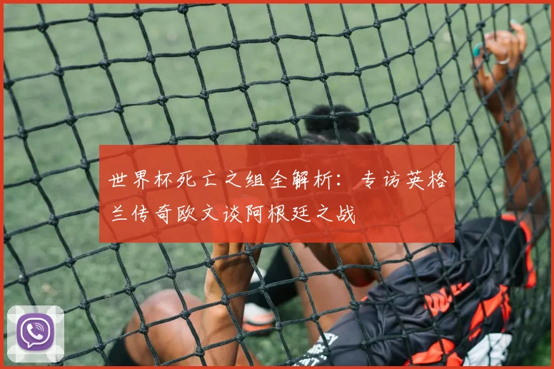 世界杯死亡之组全解析:专访英格兰传奇欧文谈阿根廷之战