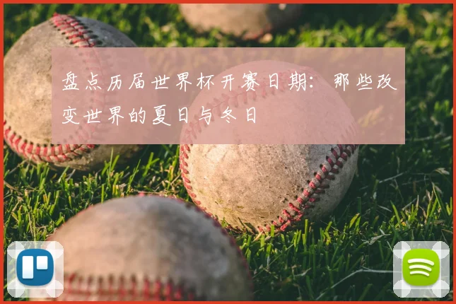 盘点历届世界杯开赛日期：那些改变世界的夏日与冬日