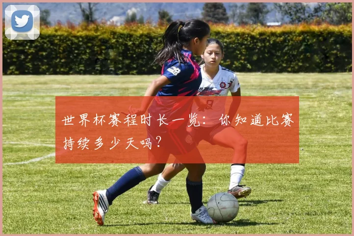 世界杯赛程时长一览:你知道比赛持续多少天吗?