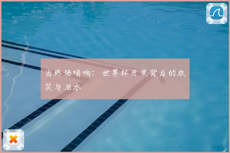 当终场哨响：世界杯开奖背后的欢笑与泪水