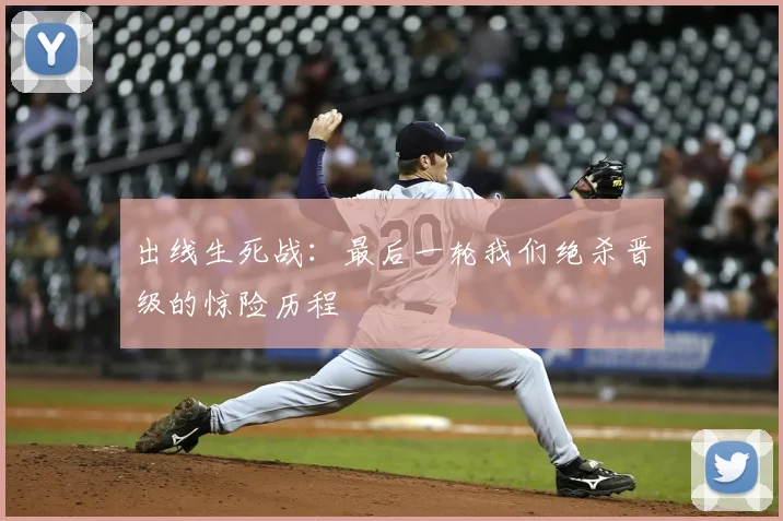 出线生死战:最后一轮我们绝杀晋级的惊险历程