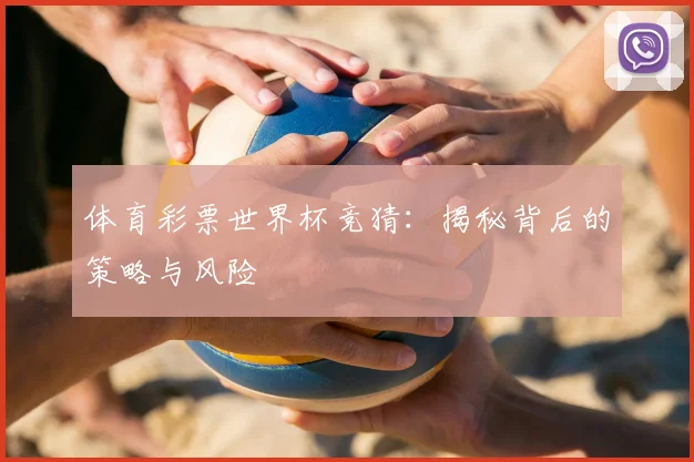 体育彩票世界杯竞猜：揭秘背后的策略与风险