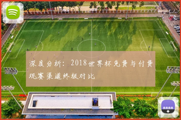 深度分析：2018世界杯免费与付费观赛渠道终极对比