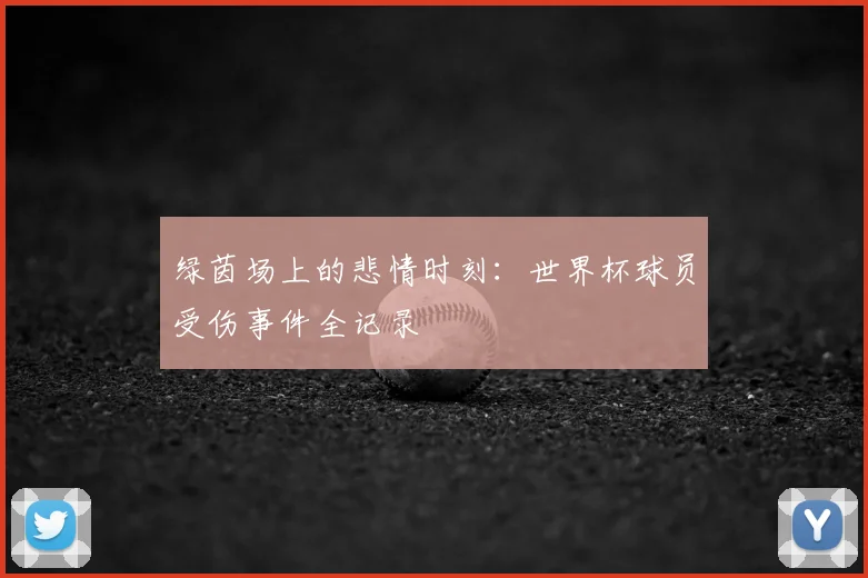 绿茵场上的悲情时刻:世界杯球员受伤事件全记录