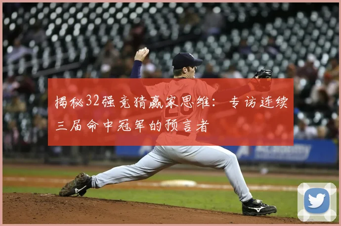 揭秘32强竞猜赢家思维：专访连续三届命中冠军的预言者