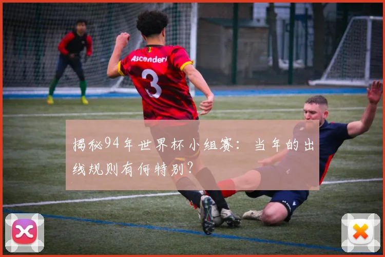 揭秘94年世界杯小组赛：当年的出线规则有何特别？