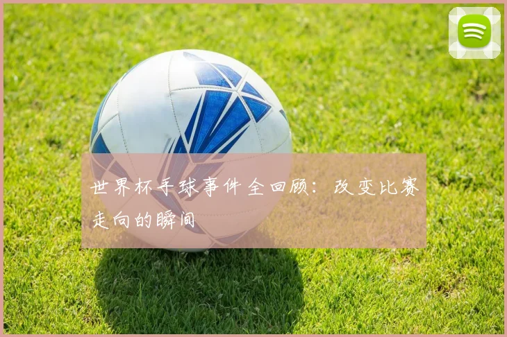 世界杯手球事件全回顾:改变比赛走向的瞬间