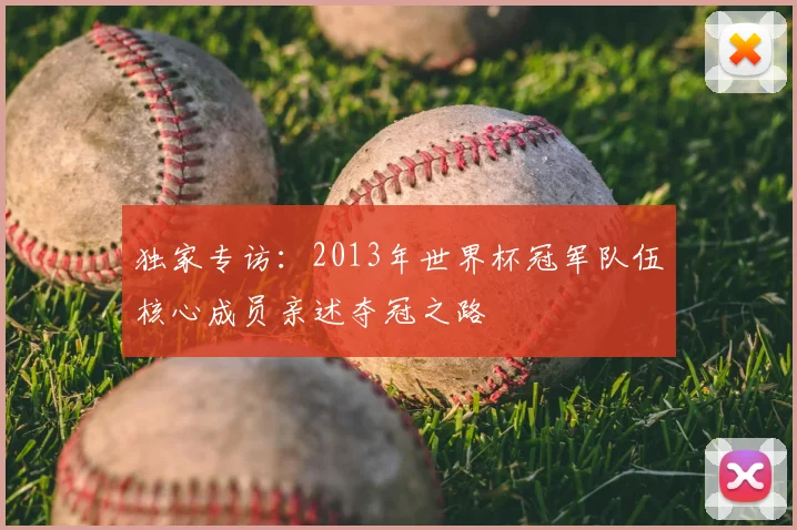 独家专访：2013年世界杯冠军队伍核心成员亲述夺冠之路