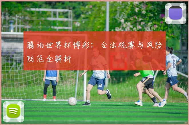 腾讯世界杯博彩：合法观赛与风险防范全解析