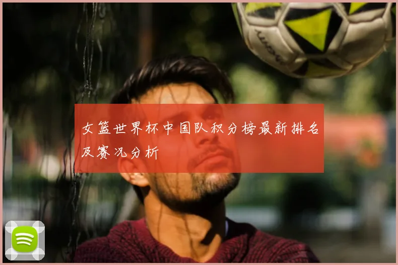 女篮世界杯中国队积分榜最新排名及赛况分析