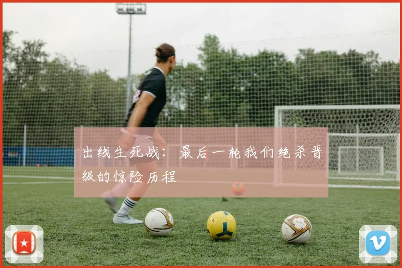 出线生死战:最后一轮我们绝杀晋级的惊险历程