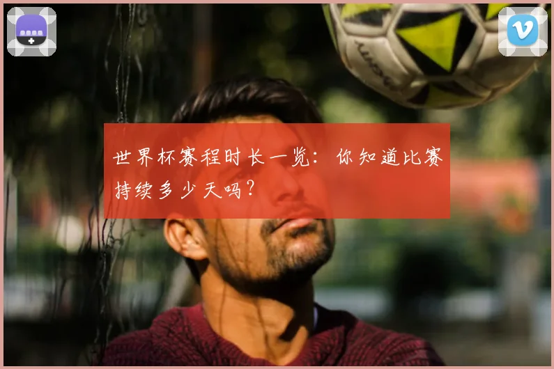 世界杯赛程时长一览:你知道比赛持续多少天吗?