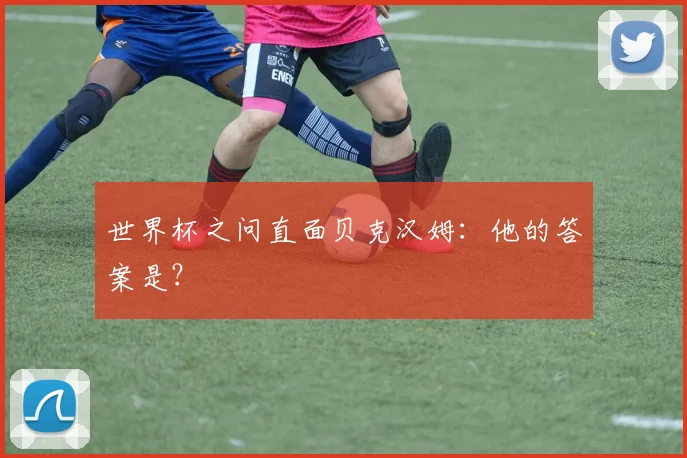 世界杯之问直面贝克汉姆：他的答案是？