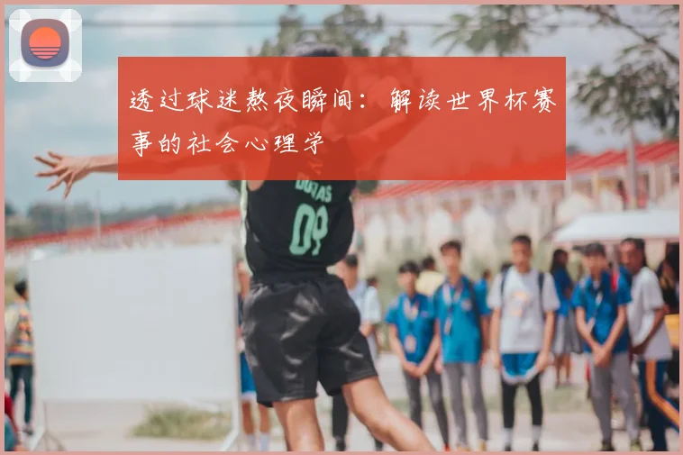 透过球迷熬夜瞬间:解读世界杯赛事的社会心理学