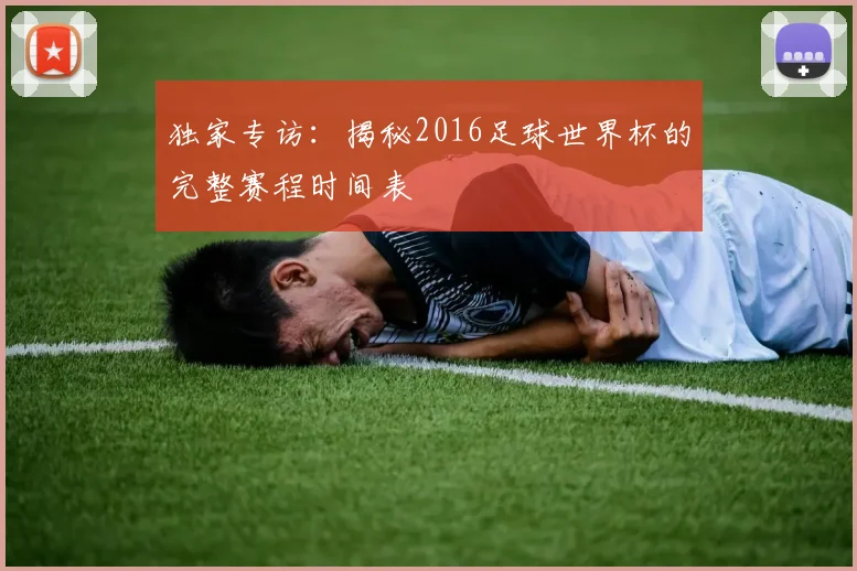 独家专访：揭秘2016足球世界杯的完整赛程时间表