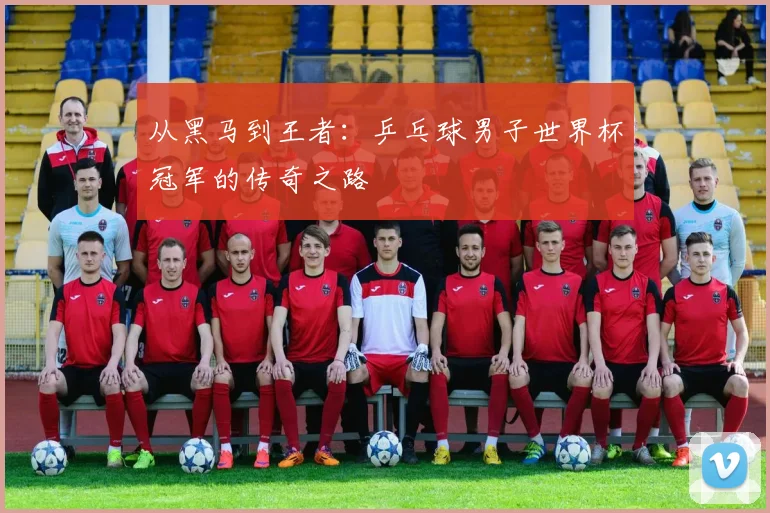 从黑马到王者：乒乓球男子世界杯冠军的传奇之路