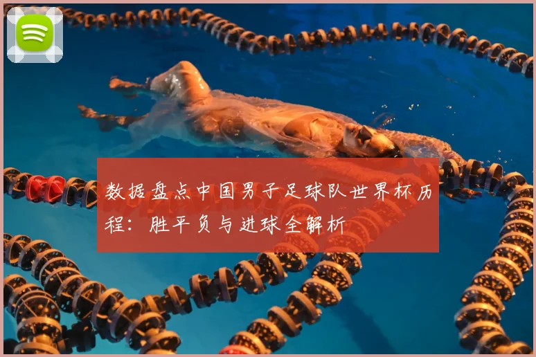 数据盘点中国男子足球队世界杯历程：胜平负与进球全解析