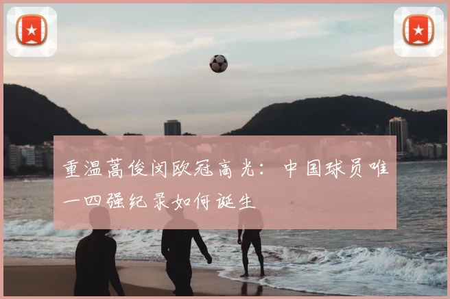 重温蒿俊闵欧冠高光:中国球员唯一四强纪录如何诞生