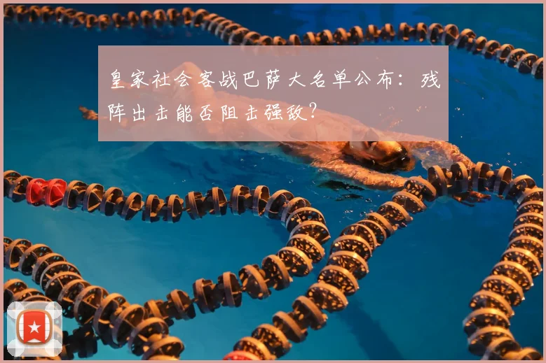 皇家社会客战巴萨大名单公布：残阵出击能否阻击强敌？