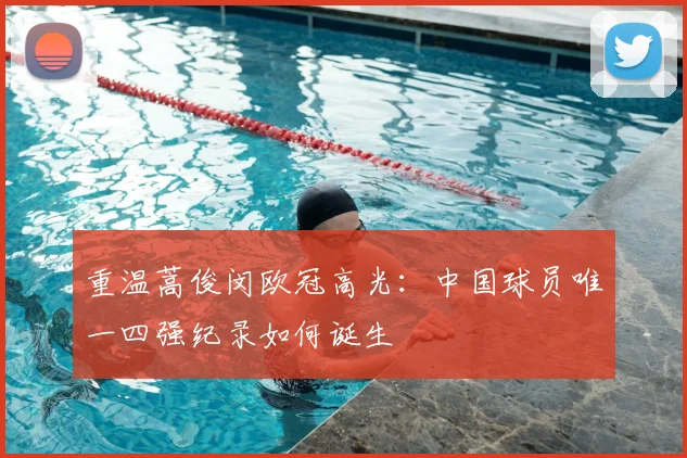 重温蒿俊闵欧冠高光:中国球员唯一四强纪录如何诞生