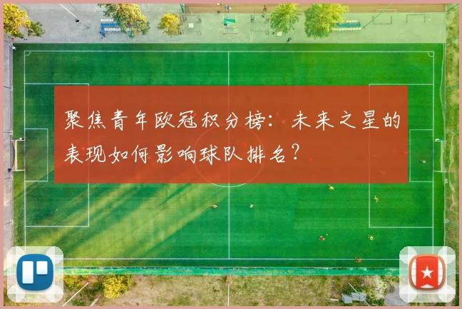 聚焦青年欧冠积分榜:未来之星的表现如何影响球队排名?