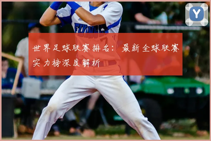 世界足球联赛排名：最新全球联赛实力榜深度解析