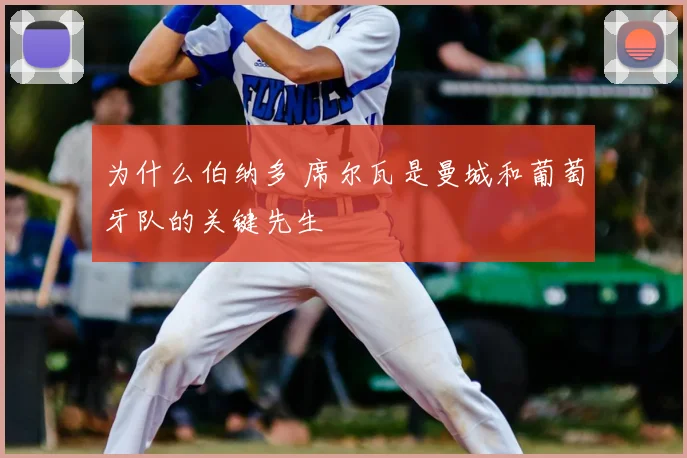 为什么伯纳多 席尔瓦是曼城和葡萄牙队的关键先生