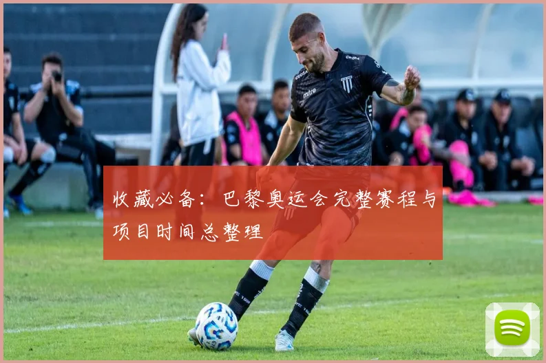 收藏必备：巴黎奥运会完整赛程与项目时间总整理