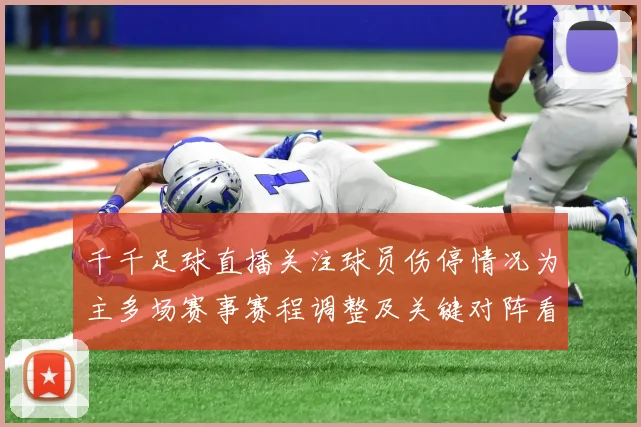 千千足球直播关注球员伤停情况为主多场赛事赛程调整及关键对阵看点