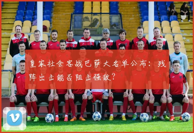 皇家社会客战巴萨大名单公布：残阵出击能否阻击强敌？