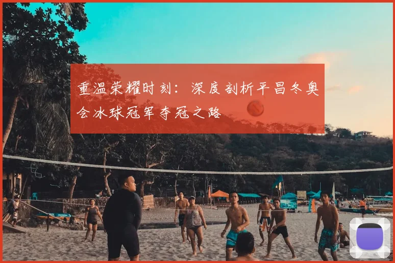 重温荣耀时刻：深度剖析平昌冬奥会冰球冠军夺冠之路