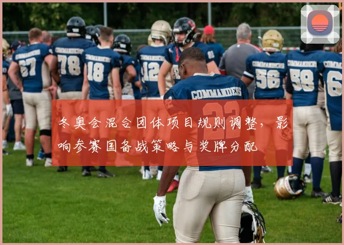 冬奥会混合团体项目规则调整，影响参赛国备战策略与奖牌分配